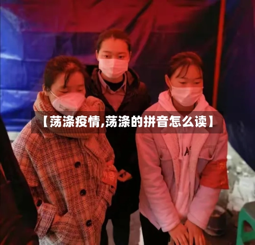 【荡涤疫情,荡涤的拼音怎么读】