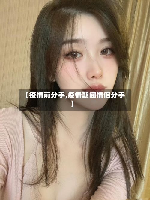 【疫情前分手,疫情期间情侣分手】