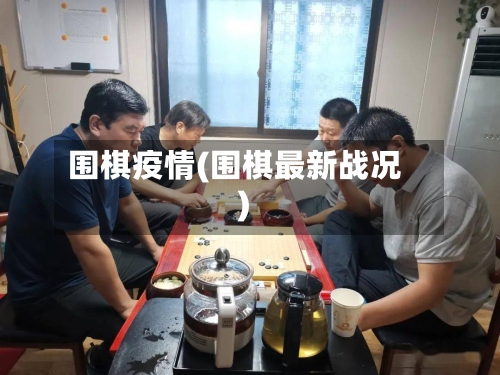 围棋疫情(围棋最新战况)