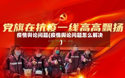 疫情舆论问题(疫情舆论问题怎么解决)