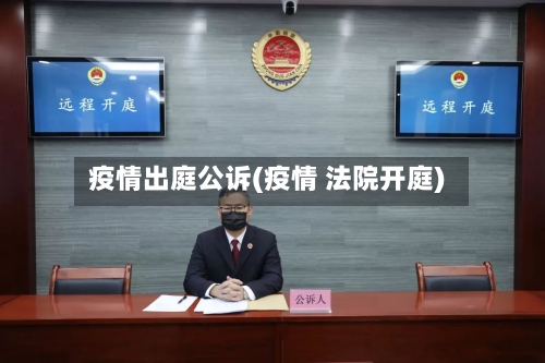 疫情出庭公诉(疫情 法院开庭)