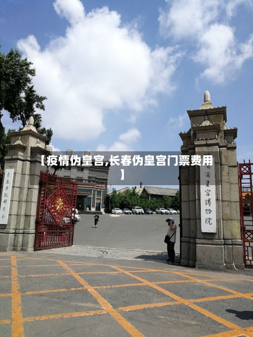 【疫情伪皇宫,长春伪皇宫门票费用】