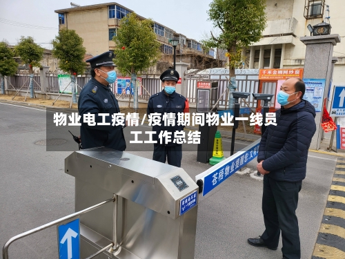 物业电工疫情/疫情期间物业一线员工工作总结