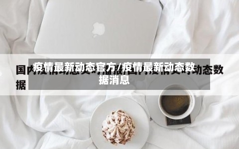 疫情最新动态官方/疫情最新动态数据消息