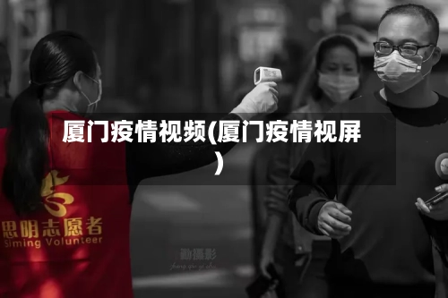 厦门疫情视频(厦门疫情视屏)