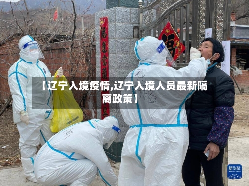 【辽宁入境疫情,辽宁入境人员最新隔离政策】