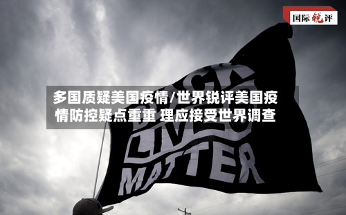 多国质疑美国疫情/世界锐评美国疫情防控疑点重重 理应接受世界调查