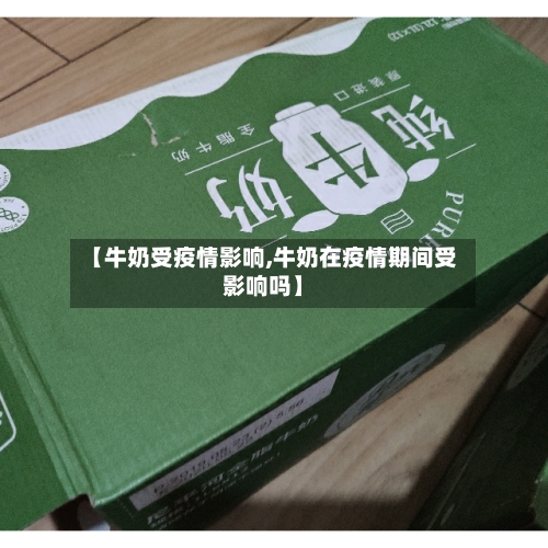 【牛奶受疫情影响,牛奶在疫情期间受影响吗】