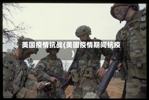 美国疫情抗战(美国疫情期间抗疫)