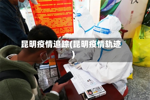 昆明疫情追踪(昆明疫情轨迹)