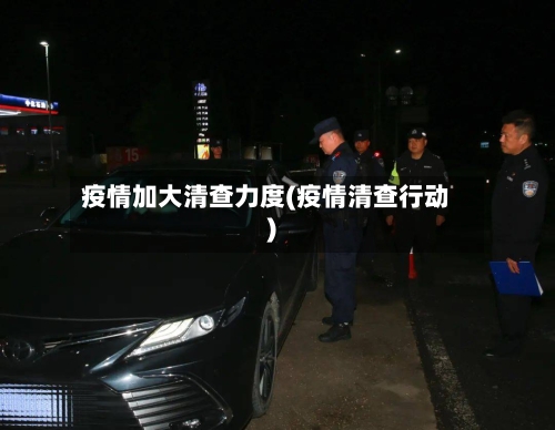 疫情加大清查力度(疫情清查行动)