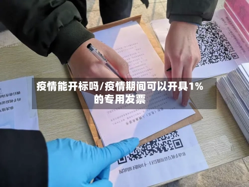 疫情能开标吗/疫情期间可以开具1%的专用发票