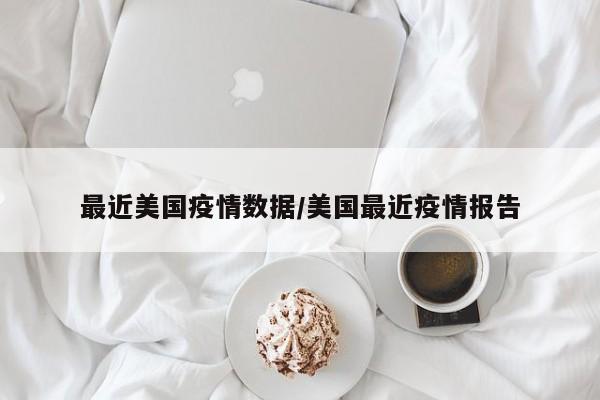 最近美国疫情数据/美国最近疫情报告
