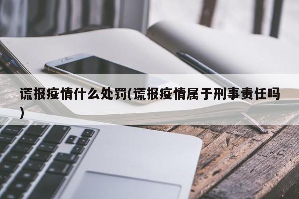 谎报疫情什么处罚(谎报疫情属于刑事责任吗)