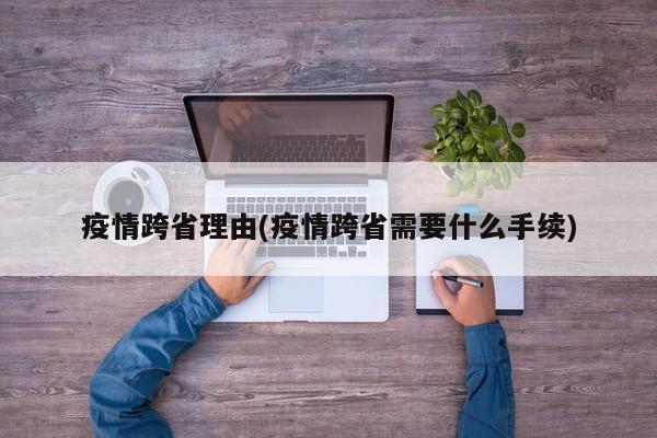 疫情跨省理由(疫情跨省需要什么手续)