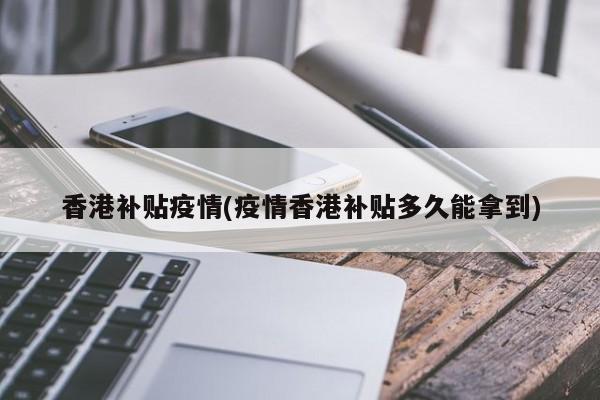 香港补贴疫情(疫情香港补贴多久能拿到)