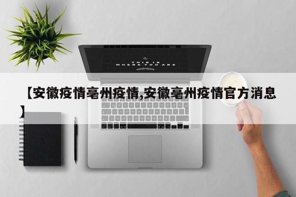 【安徽疫情亳州疫情,安徽亳州疫情官方消息】