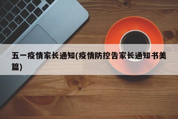 五一疫情家长通知(疫情防控告家长通知书美篇)