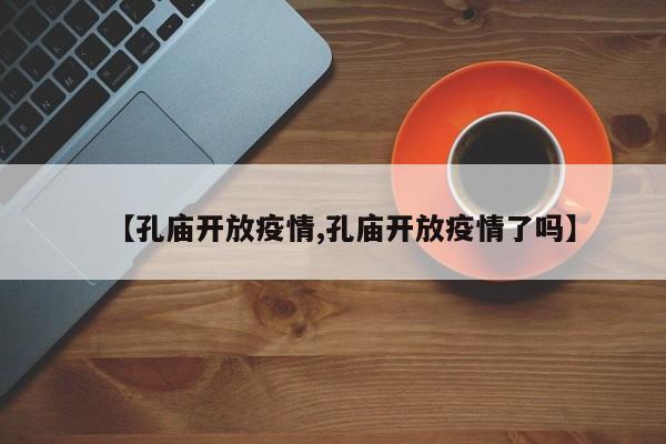 【孔庙开放疫情,孔庙开放疫情了吗】