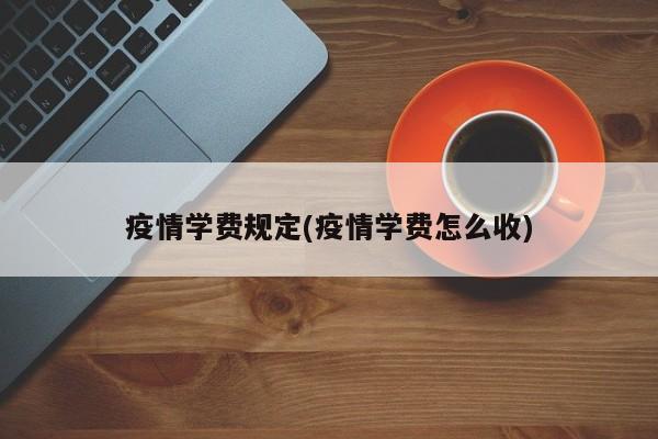 疫情学费规定(疫情学费怎么收)