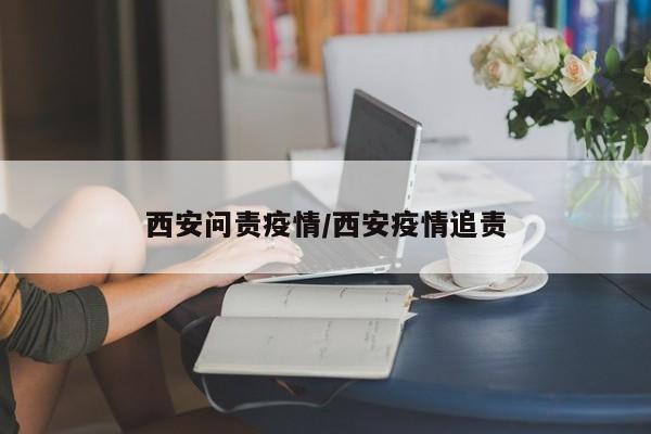 西安问责疫情/西安疫情追责