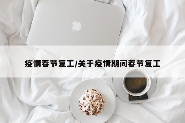 疫情春节复工/关于疫情期间春节复工