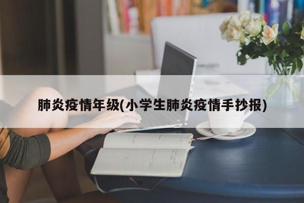肺炎疫情年级(小学生肺炎疫情手抄报)