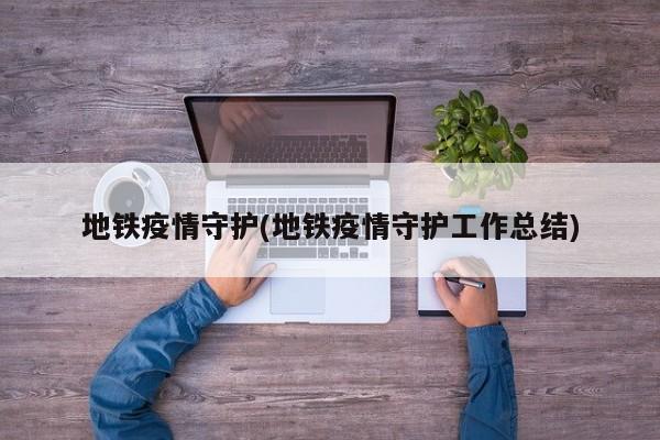 地铁疫情守护(地铁疫情守护工作总结)