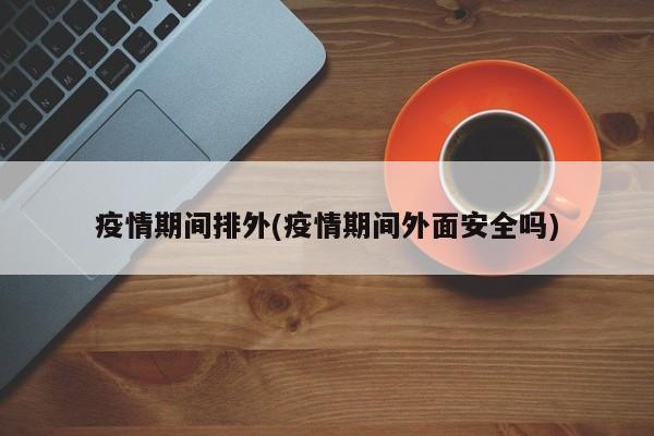 疫情期间排外(疫情期间外面安全吗)
