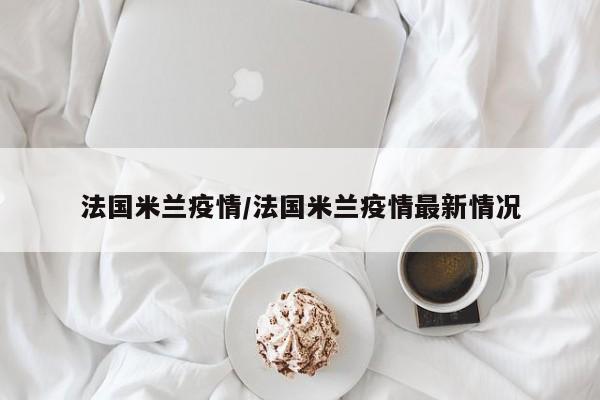 法国米兰疫情/法国米兰疫情最新情况