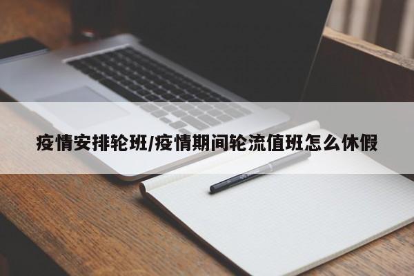 疫情安排轮班/疫情期间轮流值班怎么休假