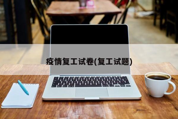 疫情复工试卷(复工试题)
