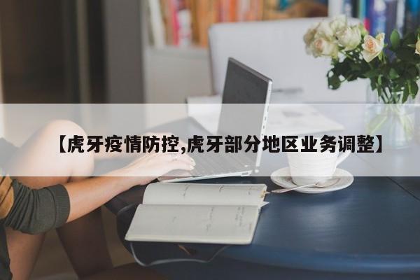 【虎牙疫情防控,虎牙部分地区业务调整】