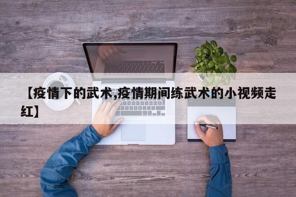 【疫情下的武术,疫情期间练武术的小视频走红】