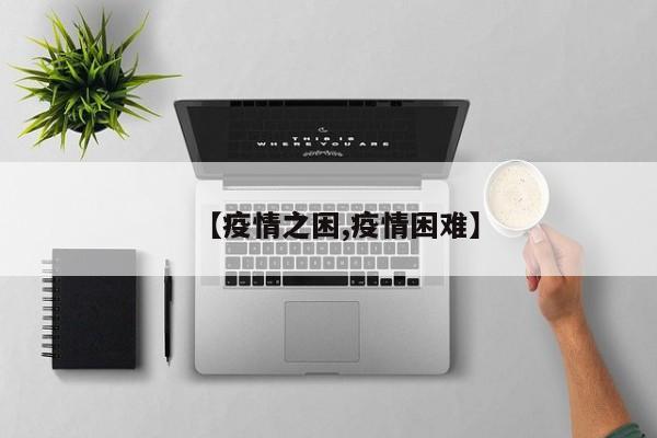 【疫情之困,疫情困难】