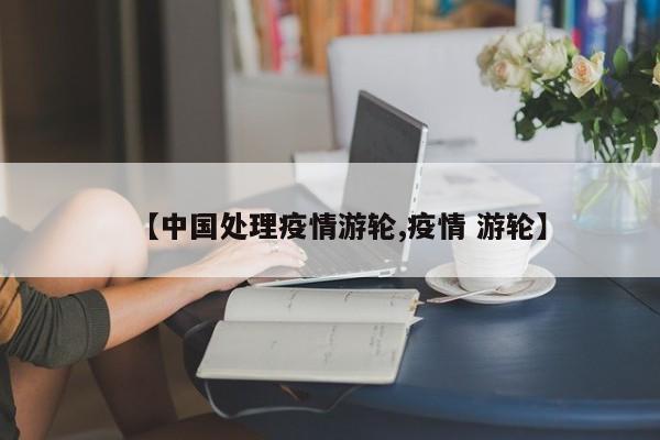【中国处理疫情游轮,疫情 游轮】