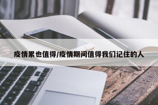 疫情累也值得/疫情期间值得我们记住的人