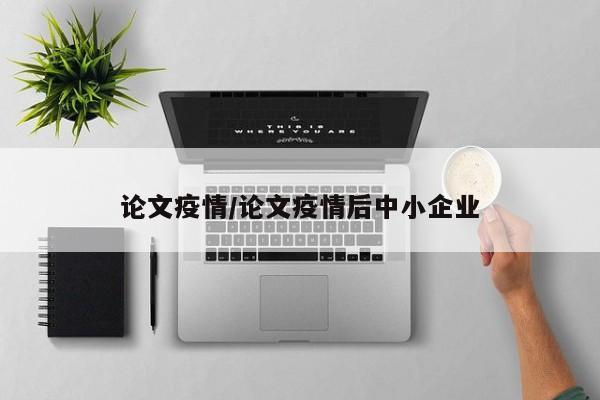 论文疫情/论文疫情后中小企业