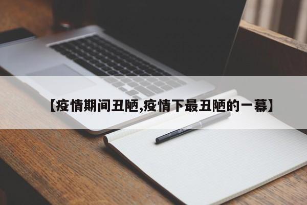 【疫情期间丑陋,疫情下最丑陋的一幕】