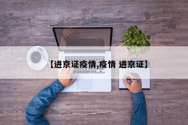 【进京证疫情,疫情 进京证】