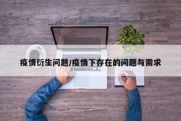 疫情衍生问题/疫情下存在的问题与需求