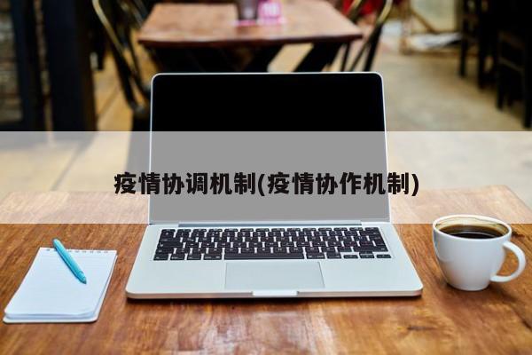 疫情协调机制(疫情协作机制)