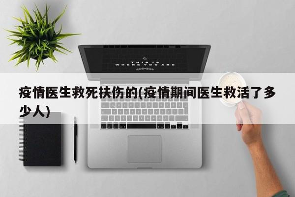 疫情医生救死扶伤的(疫情期间医生救活了多少人)
