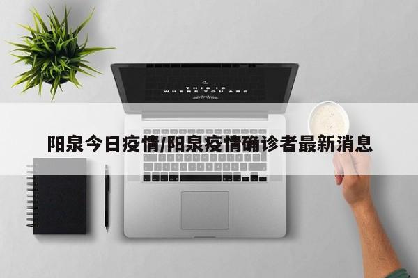 阳泉今日疫情/阳泉疫情确诊者最新消息