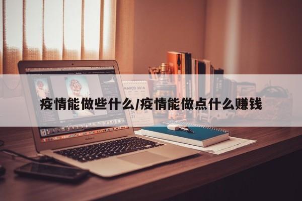 疫情能做些什么/疫情能做点什么赚钱